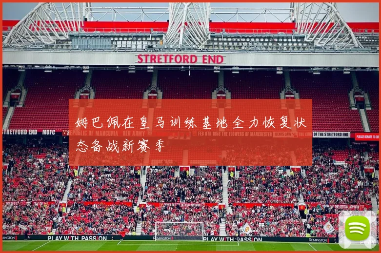 姆巴佩在皇马训练基地全力恢复状态备战新赛季