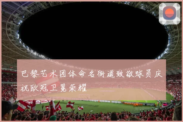 巴黎艺术团体命名街道致敬球员庆祝欧冠卫冕荣耀