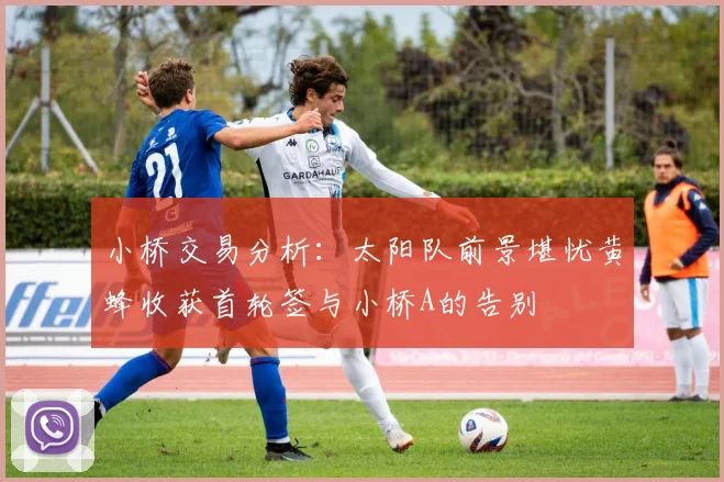 小桥交易分析：太阳队前景堪忧黄蜂收获首轮签与小桥A的告别