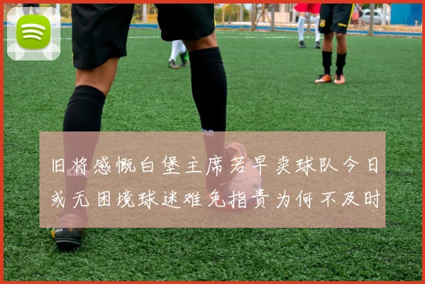 旧将感慨白堡主席若早卖球队今日或无困境球迷难免指责为何不及时出售