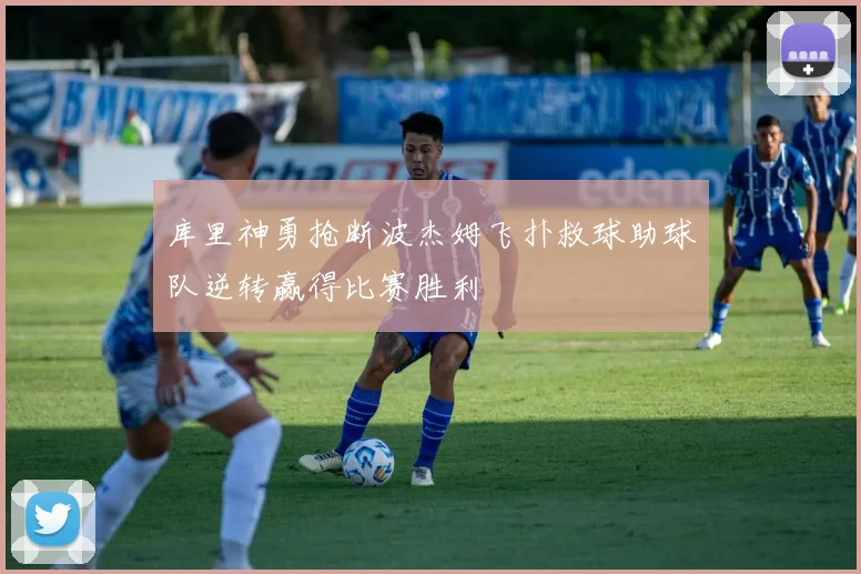 库里神勇抢断波杰姆飞扑救球助球队逆转赢得比赛胜利