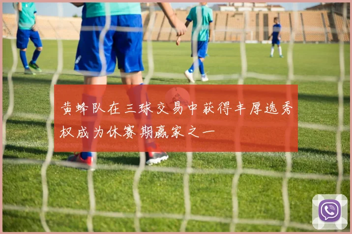 黄蜂队在三球交易中获得丰厚选秀权成为休赛期赢家之一