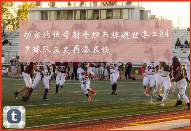切尔西传奇射手坦布林逝世享年84岁球队历史再添哀伤
