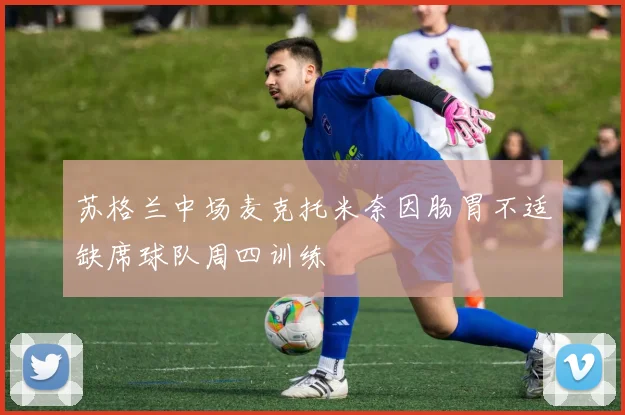 苏格兰中场麦克托米奈因肠胃不适缺席球队周四训练