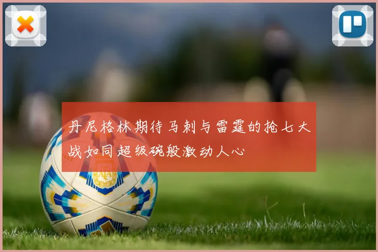丹尼格林期待马刺与雷霆的抢七大战如同超级碗般激动人心