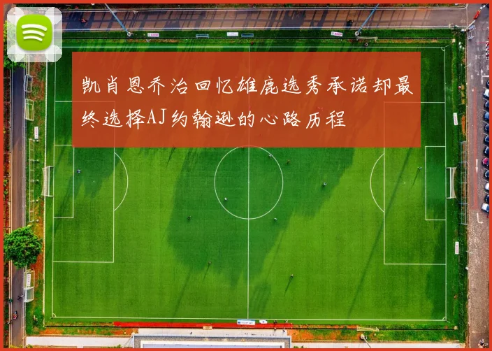 凯肖恩乔治回忆雄鹿选秀承诺却最终选择AJ约翰逊的心路历程