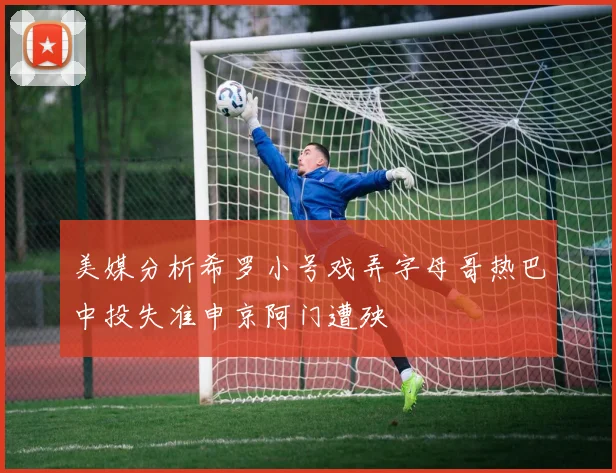 美媒分析希罗小号戏弄字母哥热巴中投失准申京阿门遭殃